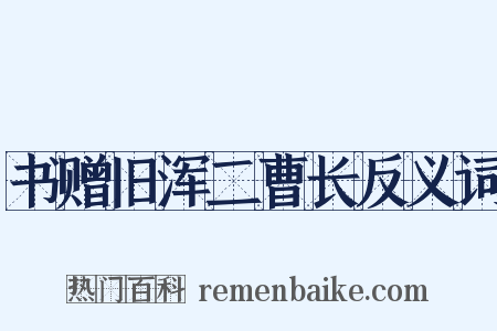 书赠旧浑二曹长反义词是什么意思的图片